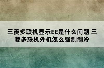 三菱多联机显示EE是什么问题 三菱多联机外机怎么强制制冷